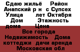 “Сдаю жильё“ › Район ­ Анапский р-н. с.Супсех › Улица ­ 60.лет.Октября › Дом ­ 7 › Этажность дома ­ 2 › Цена ­ 10 000 - Все города Недвижимость » Дома, коттеджи, дачи аренда   . Московская обл.,Щербинка г.